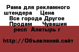 Рама для рекламного штендера: › Цена ­ 1 000 - Все города Другое » Продам   . Чувашия респ.,Алатырь г.